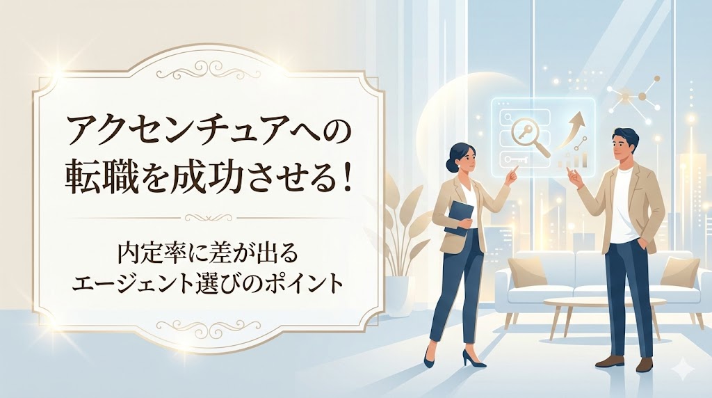 アクセンチュアへの転職を成功させる！内定率に差が出るエージェント選びのポイント