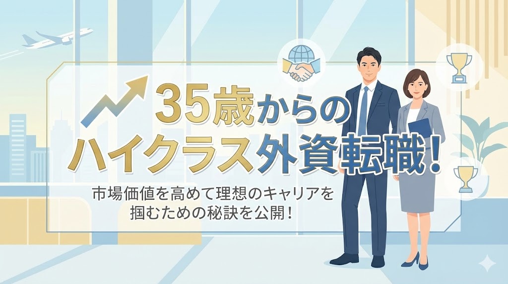 35歳からのハイクラス外資転職！市場価値を高めて理想のキャリアを掴むための秘訣を公開！